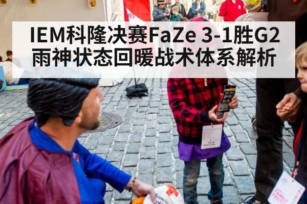 IEM科隆决赛FaZe 3-1胜G2雨神状态回暖战术体系解析