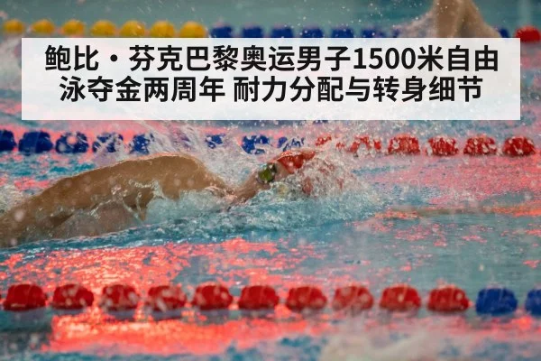 鲍比·芬克巴黎奥运男子1500米自由泳夺金两周年 耐力分配与转身细节