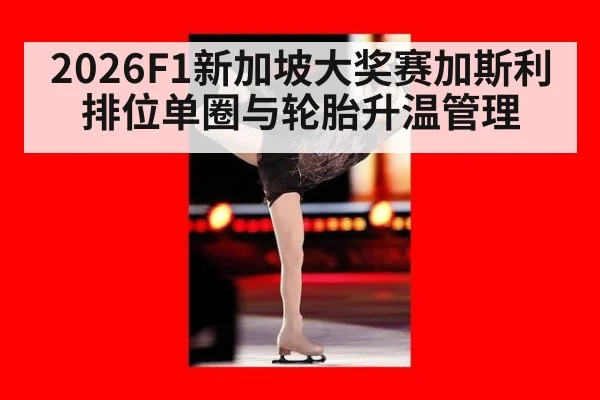 2026F1新加坡大奖赛加斯利排位单圈与轮胎升温管理
