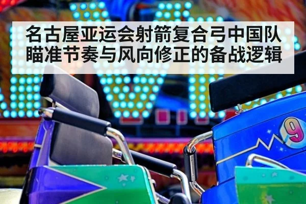 名古屋亚运会射箭复合弓中国队瞄准节奏与风向修正的备战逻辑