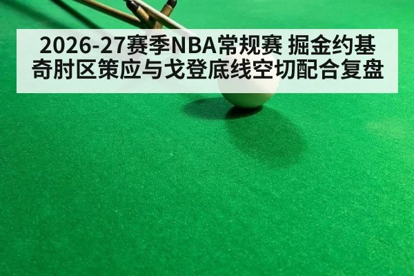 2026-27赛季NBA常规赛 掘金约基奇肘区策应与戈登底线空切配合复盘