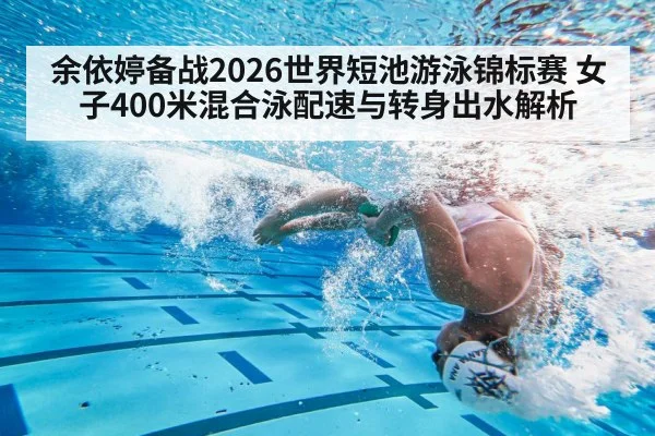 余依婷备战2026世界短池游泳锦标赛 女子400米混合泳配速与转身出水解析