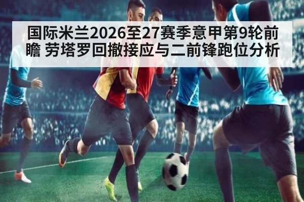 国际米兰2026至27赛季意甲第9轮前瞻 劳塔罗回撤接应与二前锋跑位分析